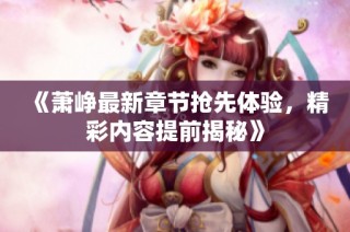 《萧峥最新章节抢先体验，精彩内容提前揭秘》