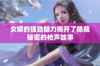 女婿的强劲魅力揭开了隐藏秘密的枪声故事
