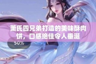 萧氏四兄弟打造的美味酥肉饼，口感绝佳令人垂涎