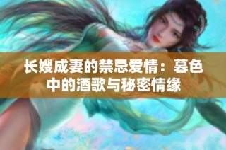 长嫂成妻的禁忌爱情：暮色中的酒歌与秘密情缘