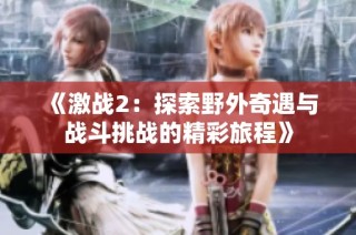 《激战2：探索野外奇遇与战斗挑战的精彩旅程》