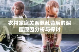 农村家庭关系混乱背后的深层原因分析与探讨