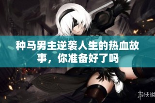 种马男主逆袭人生的热血故事，你准备好了吗