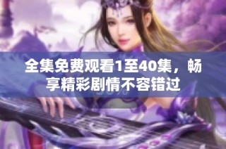全集免费观看1至40集，畅享精彩剧情不容错过