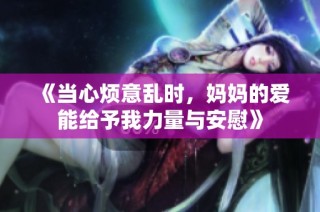 《当心烦意乱时，妈妈的爱能给予我力量与安慰》