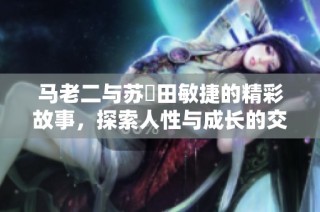 马老二与苏玥田敏捷的精彩故事，探索人性与成长的交织