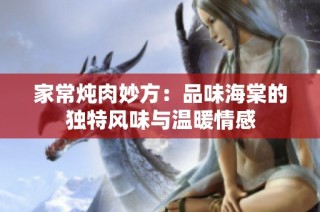 家常炖肉妙方：品味海棠的独特风味与温暖情感