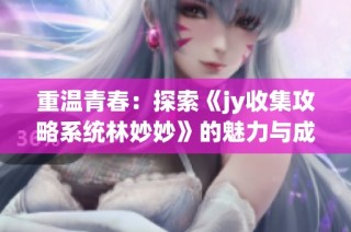 重温青春：探索《jy收集攻略系统林妙妙》的魅力与成长之路