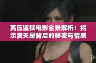 高压监狱电影全景解析：揭示满天星背后的秘密与情感纠葛