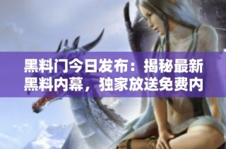 黑料门今日发布：揭秘最新黑料内幕，独家放送免费内容