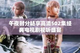 午夜时分畅享高清502集经典电视剧视听盛宴