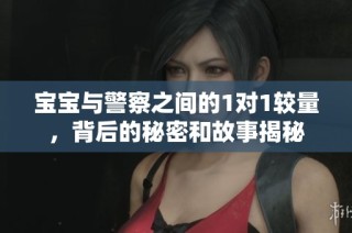 宝宝与警察之间的1对1较量，背后的秘密和故事揭秘