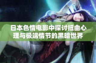 日本色情电影中探讨扭曲心理与极端情节的黑暗世界