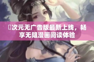 囧次元无广告版最新上线，畅享无阻漫画阅读体验
