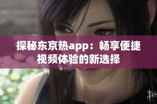 探秘东京热app：畅享便捷视频体验的新选择