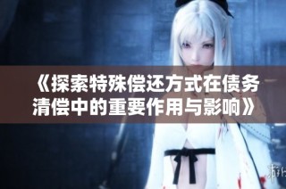 《探索特殊偿还方式在债务清偿中的重要作用与影响》