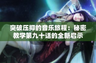 突破压抑的音乐旅程：秘密教学第九十话的全新启示