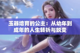 玉器培育的公主：从幼年到成年的人生转折与蜕变