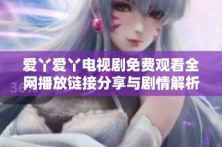 爱丫爱丫电视剧免费观看全网播放链接分享与剧情解析