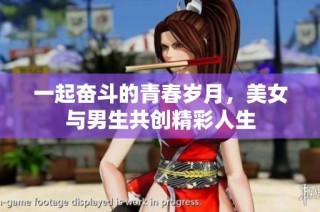 一起奋斗的青春岁月，美女与男生共创精彩人生