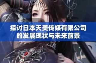 探讨日本天美传媒有限公司的发展现状与未来前景