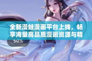 全新漫蛙漫画平台上线，畅享海量高品质漫画资源与精彩内容