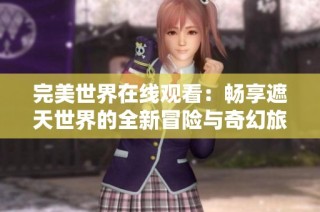 完美世界在线观看：畅享遮天世界的全新冒险与奇幻旅程