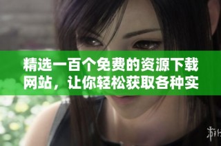 精选一百个免费的资源下载网站，让你轻松获取各种实用内容