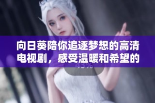 向日葵陪你追逐梦想的高清电视剧，感受温暖和希望的力量