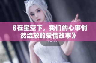 《在星空下，我们的心事悄然绽放的爱情故事》