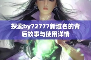 探索by72777新域名的背后故事与使用详情