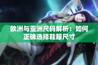 欧洲与亚洲尺码解析：如何正确选择鞋服尺寸
