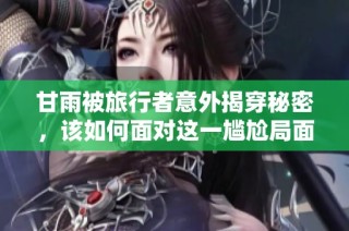 甘雨被旅行者意外揭穿秘密，该如何面对这一尴尬局面