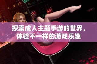探索成人主题手游的世界，体验不一样的游戏乐趣
