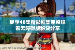 尽享40集精彩剧集完整观看无障碍版秘诀分享