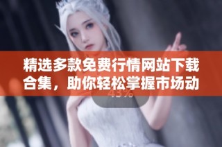 精选多款免费行情网站下载合集，助你轻松掌握市场动态