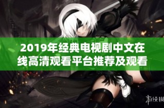 2019年经典电视剧中文在线高清观看平台推荐及观看指南