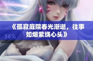 《孤寂庭院春光渐逝，往事如烟萦绕心头》