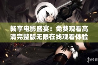 畅享电影盛宴：免费观看高清完整版无限在线观看体验