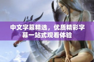 中文字幕精选，优质精彩字幕一站式观看体验