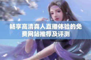 畅享高清真人直播体验的免费网站推荐及评测
