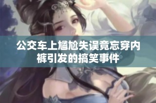 公交车上尴尬失误竟忘穿内裤引发的搞笑事件