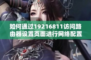 如何通过19216811访问路由器设置页面进行网络配置