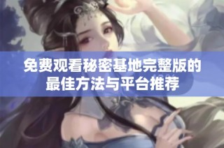 免费观看秘密基地完整版的最佳方法与平台推荐