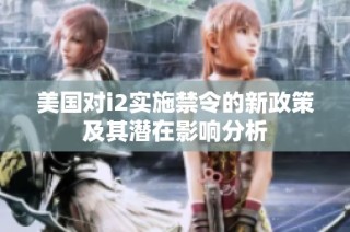 美国对i2实施禁令的新政策及其潜在影响分析