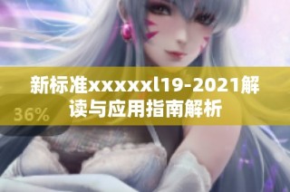 新标准xxxxxl19-2021解读与应用指南解析
