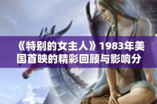 《特别的女主人》1983年美国首映的精彩回顾与影响分析