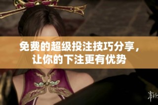免费的超级投注技巧分享，让你的下注更有优势