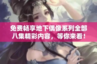 免费畅享地下偶像系列全部八集精彩内容，等你来看！
