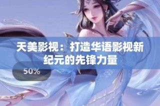 天美影视：打造华语影视新纪元的先锋力量